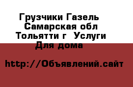 Грузчики Газель  - Самарская обл., Тольятти г. Услуги » Для дома   